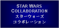 Text Box: STAR WARSCOLLABORATIONスターウォーズコラボレーション