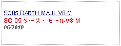 Text Box: SC05 DARTH MAUL V8-MSC-05 ダース・モールV8-M06/2018