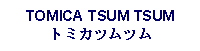 Text Box: TOMICA TSUM TSUMトミカツムツム