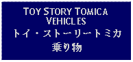 Text Box: TOY STORY TOMICAVEHICLESトイ・ストーリートミカ乗り物