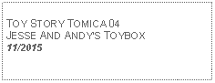 Text Box: TOY STORY TOMICA 04JESSE AND ANDYS TOYBOX11/2015