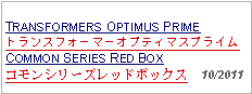 Text Box:                   TRANSFORMERS OPTIMUS PRIMEトランスフォーマーオプティマスプライムCOMMON SERIES RED BOXコモンシリーズレッドボックス  10/2011