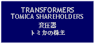 Text Box: TRANSFORMERSTOMICA SHAREHOLDERS変圧器トミカの株主