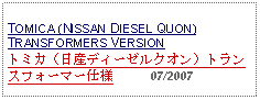 Text Box: TOMICA (NISSAN DIESEL QUON)TRANSFORMERS VERSION  トミカ（日産ディーゼルクオン）トランスフォーマー仕様     07/2007