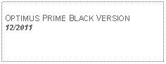 Text Box: OPTIMUS PRIME BLACK VERSION  12/2011