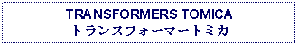 Text Box: TRANSFORMERS TOMICAトランスフォーマートミカ