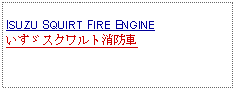 Text Box: ISUZU SQUIRT FIRE ENGINEいすゞスクワルト消防車