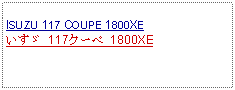 Text Box: ISUZU 117 COUPE 1800XEいすゞ 117クーペ 1800XE