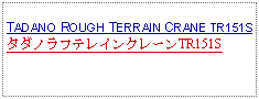 Text Box: TADANO ROUGH TERRAIN CRANE TR151SタダノラフテレインクレーンTR151S