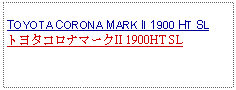 Text Box: TOYOTA CORONA MARK II 1900 HT SLトヨタコロナマークII 1900HT SL