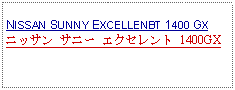 Text Box: NISSAN SUNNY EXCELLENBT 1400 GXニッサン サニー エクセレント 1400GX