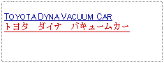 Text Box: TOYOTA DYNA VACUUM CARトヨタ　ダイナ　バキュームカー