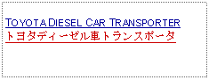 Text Box:            TOYOTA DIESEL CAR TRANSPORTERトヨタディーゼル車トランスポータ