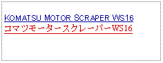 Text Box: KOMATSU MOTOR SCRAPER WS16コマツモータースクレーパーWS16