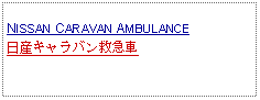 Text Box:            NISSAN CARAVAN AMBULANCE日産キャラバン救急車