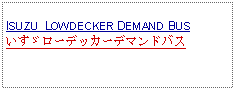 Text Box: ISUZU  LOWDECKER DEMAND BUSいすゞローデッカーデマンドバス