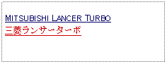 Text Box: MITSUBISHI LANCER TURBO三菱ランサーターボ