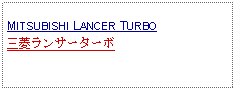 Text Box: MITSUBISHI LANCER TURBO三菱ランサーターボ