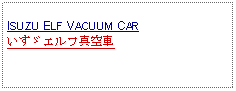 Text Box:            ISUZU ELF VACUUM CARいすゞエルフ真空車