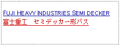 Text Box:            FUJI HEAVY INDUSTRIES SEMI DECKER富士重工　セミデッカー形バス