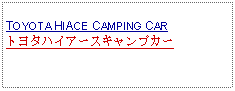 Text Box:            TOYOTA HIACE CAMPING CARトヨタハイアースキャンプカー