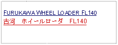 Text Box:            FURUKAWA WHEEL LOADER FL140古河　ホイールローダ　FL140