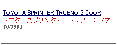 Text Box:            TOYOTA SPRINTER TRUENO 2 DOORトヨタ　スプリンター　トレノ　２ドア10/1983