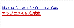 Text Box:            MAZDA COSMO AP OFFICIAL CARマツダコスモAP公式車