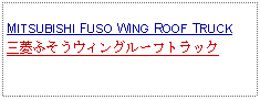 Text Box:            MITSUBISHI FUSO WING ROOF TRUCK三菱ふそうウィングルーフトラック