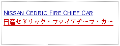 Text Box:            NISSAN CEDRIC FIRE CHIEF CAR日産セドリック・ファイアチーフ・カー