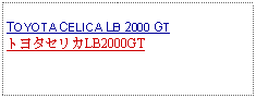 Text Box:            TOYOTA CELICA LB 2000 GTトヨタセリカLB2000GT