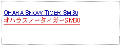 Text Box:            OHARA SNOW TIGER SM30オハラスノータイガーSM30