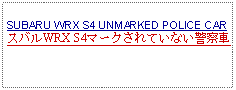 Text Box: SUBARU WRX S4 UNMARKED POLICE CARスバルWRX S4マークされていない警察車