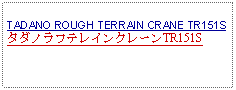 Text Box: TADANO ROUGH TERRAIN CRANE TR151SタダノラフテレインクレーンTR151S