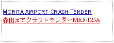 Text Box: MORITA AIRPORT CRASH TENDER 森田エアクラフトテンダーMAF-125A