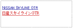 Text Box: NISSAN SKYLINE GTR日産スカイラインGTR