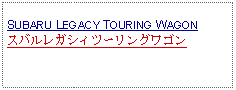 Text Box: SUBARU LEGACY TOURING WAGONスバルレガシィツーリングワゴン