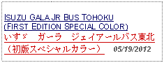 Text Box: ISUZU GALA JR BUS TOHOKU(FIRST EDITION SPECIAL COLOR)いすゞ　ガーラ　ジェイアールバス東北（初版スペシャルカラー）  05/19/2012