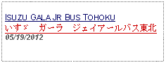 Text Box: ISUZU GALA JR BUS TOHOKUいすゞ　ガーラ　ジェイアールバス東北05/19/2012