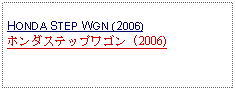 Text Box: HONDA STEP WGN (2006)ホンダステップワゴン (2006)