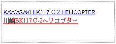 Text Box: KAWASAKI BK117 C-2 HELICOPTER川崎BK117 C-2ヘリコプター