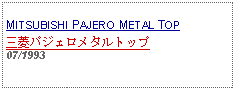 Text Box: MITSUBISHI PAJERO METAL TOP三菱パジェロメタルトップ07/1993