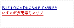 Text Box: ISUZU GIGA DINOSAUR CARRIERいすゞギガ恐竜キャリア