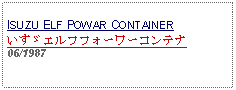 Text Box: ISUZU ELF POWAR CONTAINERいすゞエルフフォーワーコンテナ06/1987