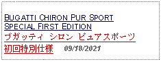 Text Box: BUGATTI CHIRON PUR SPORTSPECIAL FIRST EDITIONブガッティ シロン ピュアスポーツ初回特別仕様     09/18/2021