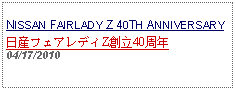 Text Box: NISSAN FAIRLADY Z 40TH ANNIVERSARY日産フェアレディZ創立40周年04/17/2010