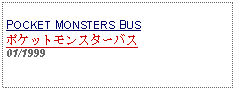 Text Box:            POCKET MONSTERS BUSポケットモンスターバス01/1999