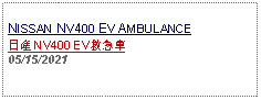 Text Box: NISSAN NV400 EV AMBULANCE日産 NV400 EV救急車 05/15/2021