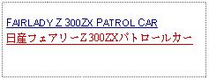 Text Box: FAIRLADY Z 300ZX PATROL CAR日産フェアリーZ 300ZXパトロールカー