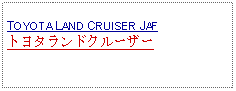 Text Box: TOYOTA LAND CRUISER JAFトヨタランドクルーザー